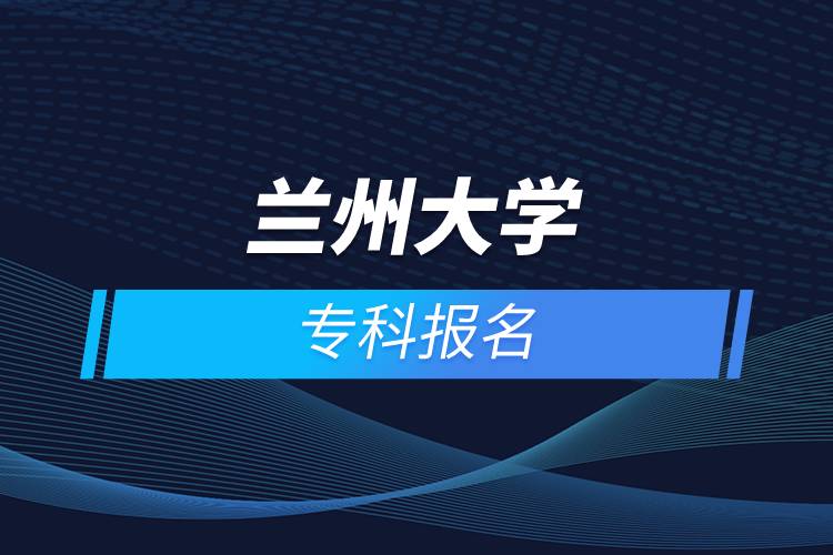 蘭州大學(xué)專科報(bào)名