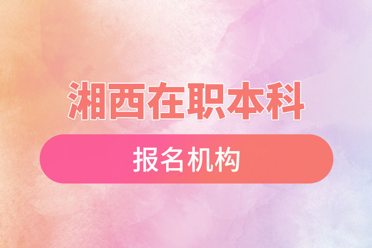 湘西在職本科報名機構(gòu)？
