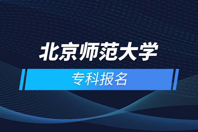 北京師范大學(xué)專(zhuān)科報(bào)名