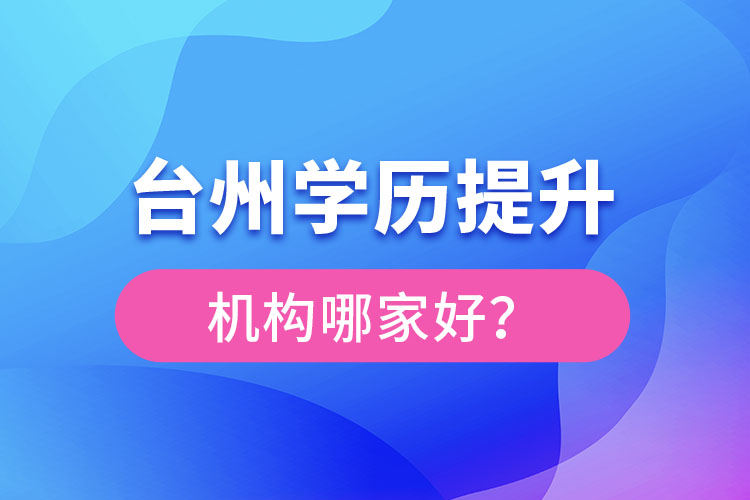 臺(tái)州學(xué)歷提升機(jī)構(gòu)哪家好？