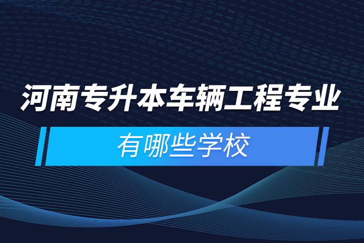 河南專升本車輛工程專業(yè)有哪些學(xué)校