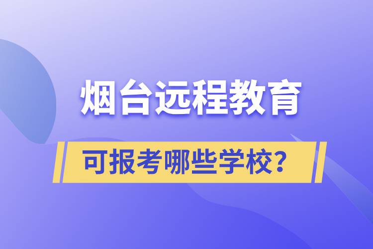 煙臺遠(yuǎn)程教育可報(bào)考哪些學(xué)校？