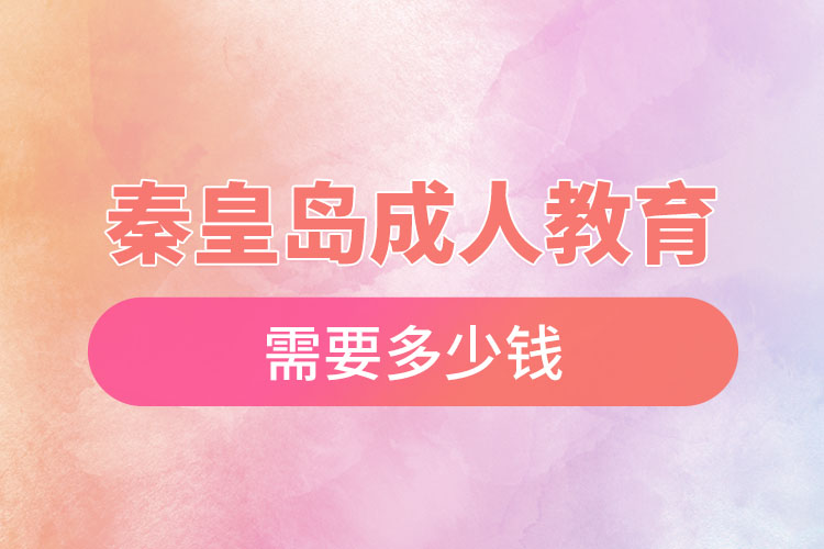 秦皇島成人教育需要多少錢(qián)？