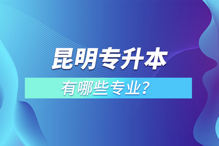 昆明專升本有哪些專業(yè)？