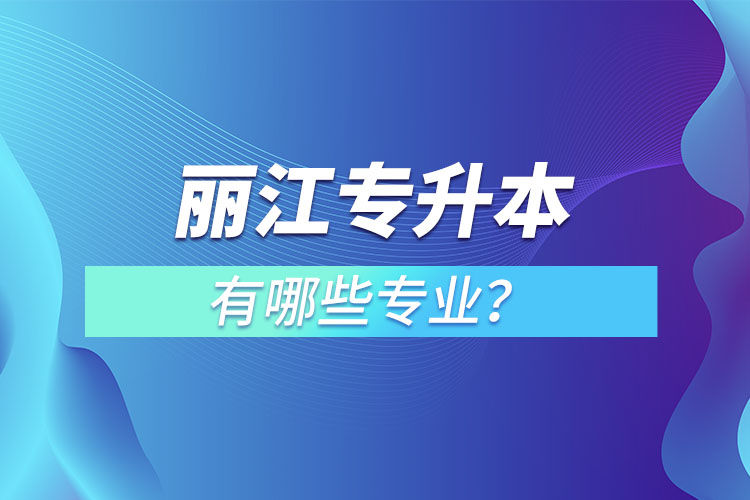 麗江專升本專業(yè)有哪些？