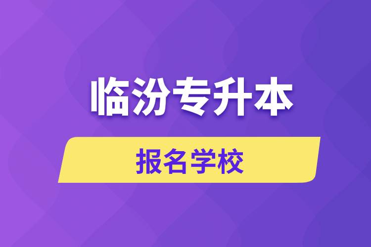 臨汾專升本報名學(xué)校有哪些？