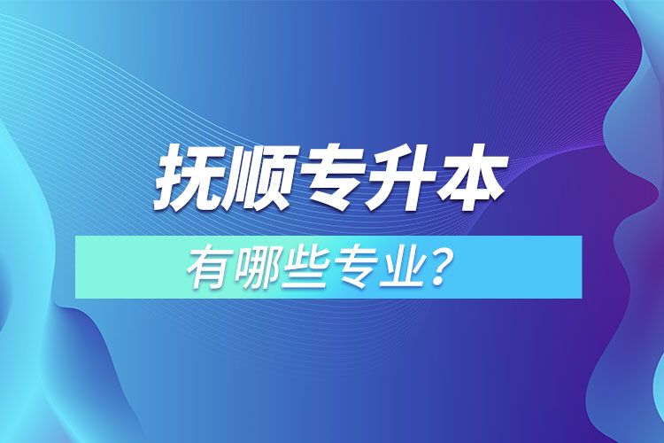 撫順專升本有哪些專業(yè)？