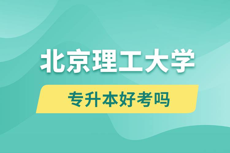 北京理工大學(xué)專升本好考嗎？