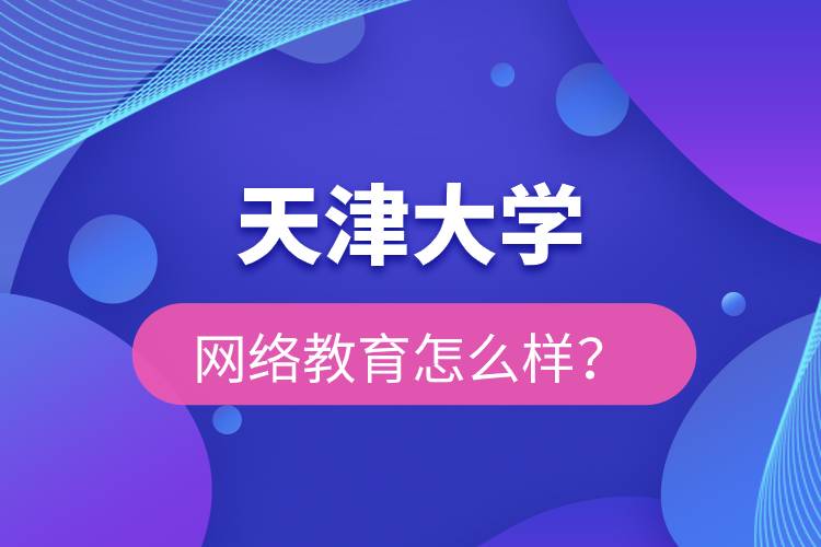 天津大學網(wǎng)絡教育怎么樣