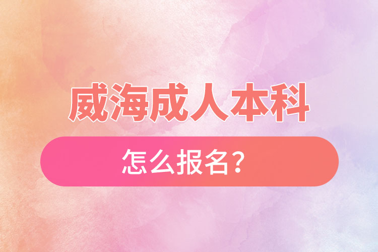 威海成人本科怎么報(bào)名？