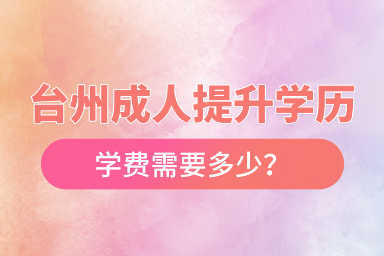 臺州成人提升學歷學費需要多少？