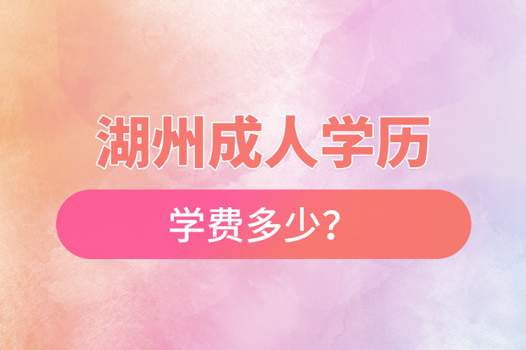湖州成人學(xué)歷學(xué)費(fèi)多少？
