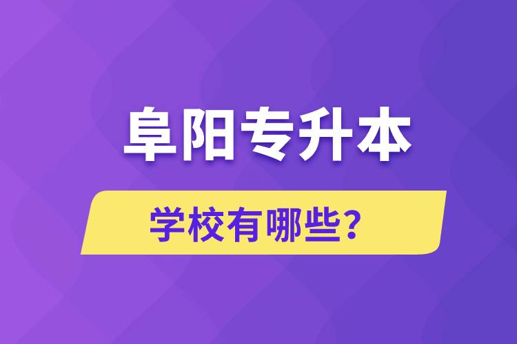 阜陽專升本學(xué)校有哪些？