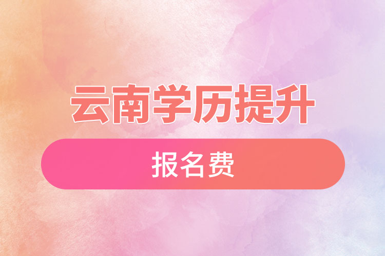 云南學(xué)歷提升報名費多少