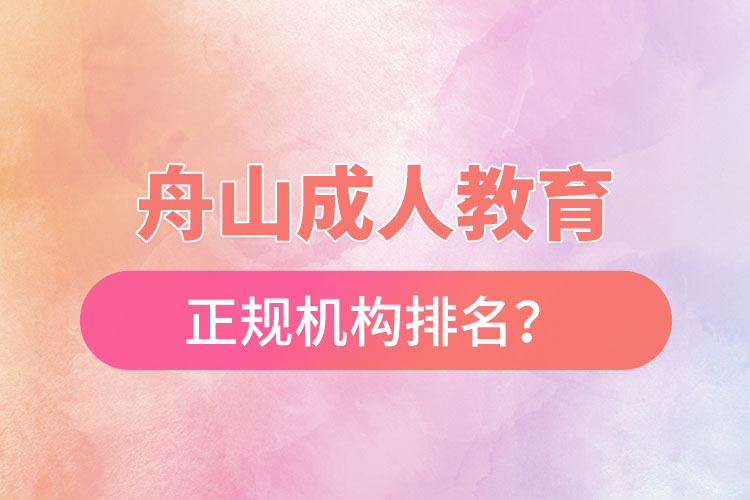 舟山成人教育培訓正規(guī)機構排名？