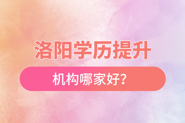 洛陽正規(guī)的學歷提升機構(gòu)哪家好？