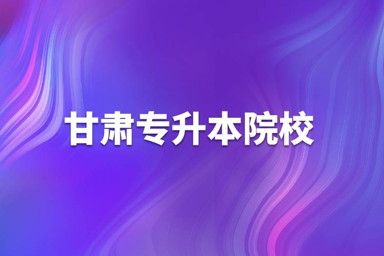 甘肅專升本院校