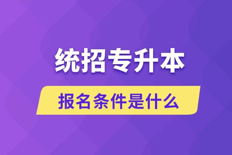 統(tǒng)招專升本報名條件是什么？