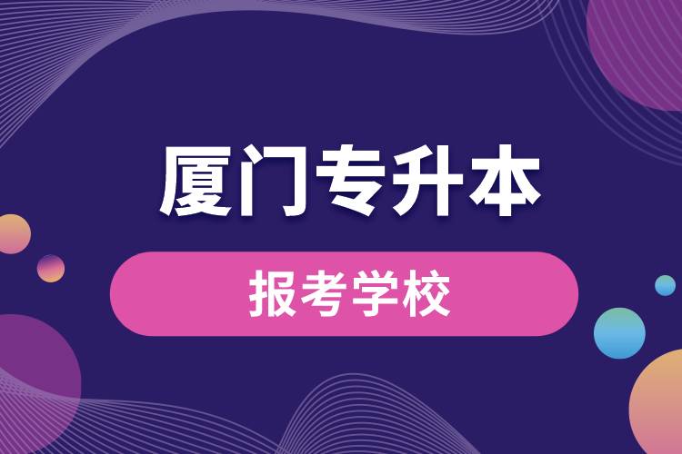 廈門專升本網(wǎng)站報考學校有哪些