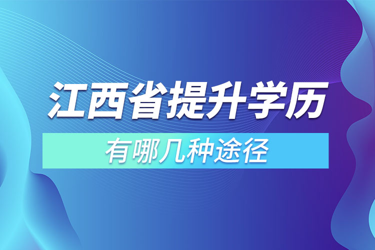 江西省提升學(xué)歷有哪幾種途徑？