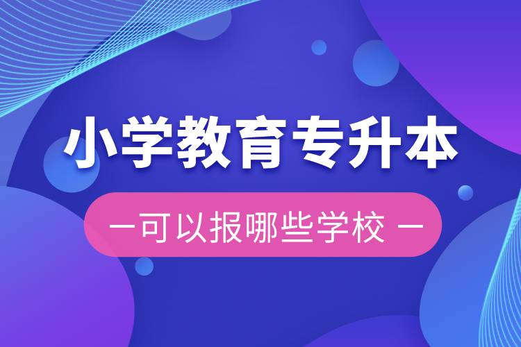 小學(xué)教育專(zhuān)升本可以報(bào)哪些學(xué)校