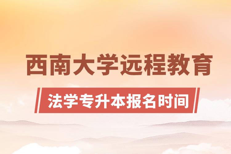 西南大學(xué)遠(yuǎn)程教育法學(xué)專升本報(bào)名時(shí)間是什么時(shí)候