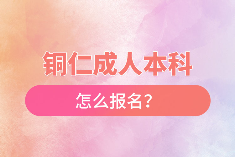 銅仁在職本科怎么報名？