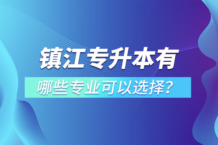 鎮(zhèn)江專升本有哪些專業(yè)可以選擇？