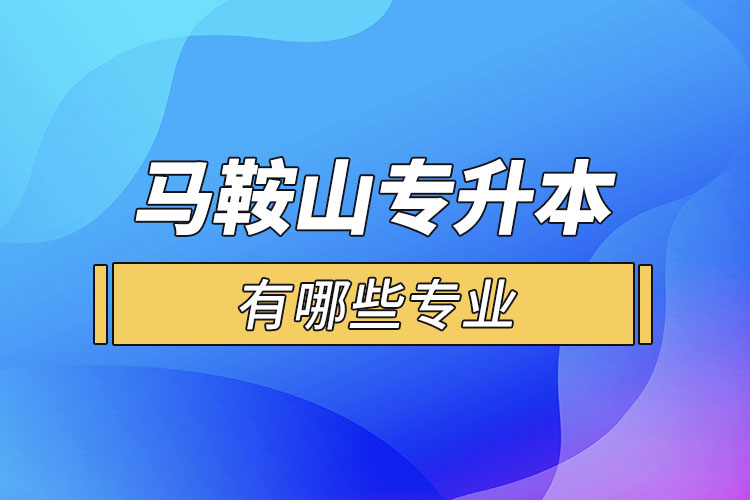 馬鞍山專升本有哪些專業(yè)可以選擇？