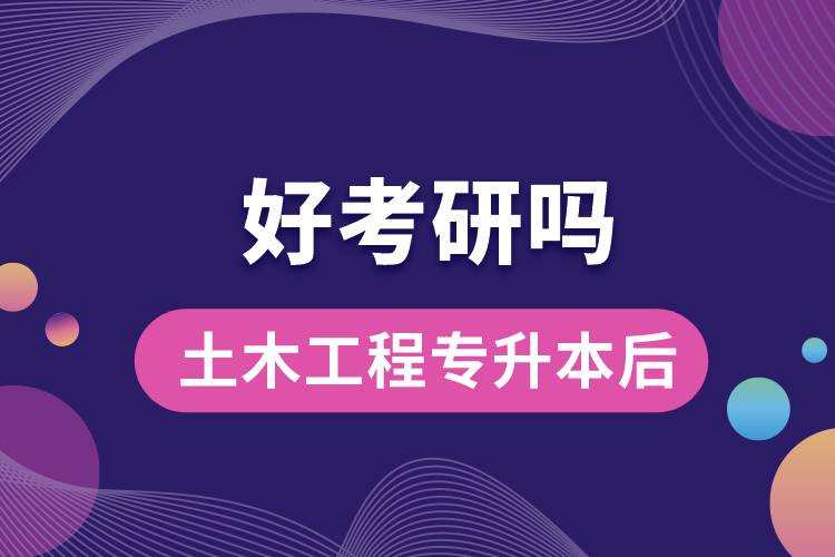 土木工程專(zhuān)升本后好考研嗎？