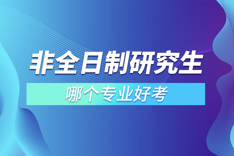 非全日制研究生哪個專業(yè)好考
