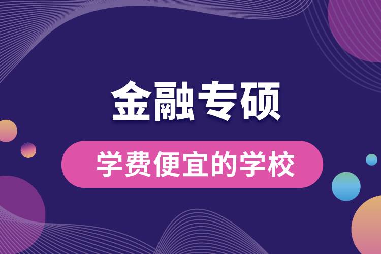 金融專碩學(xué)費便宜的學(xué)校
