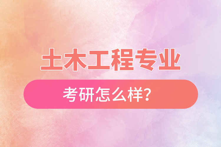 土木工程專業(yè)考研怎么樣？