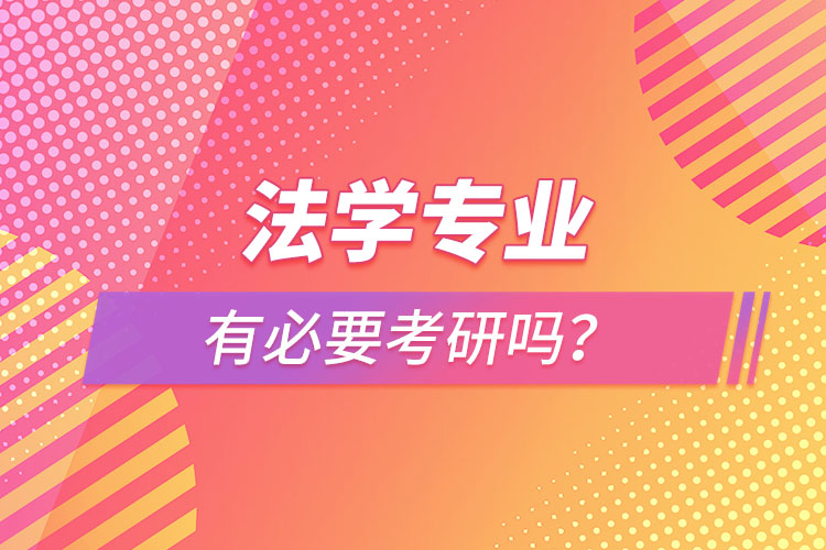 法學(xué)專業(yè)有必要考研嗎？