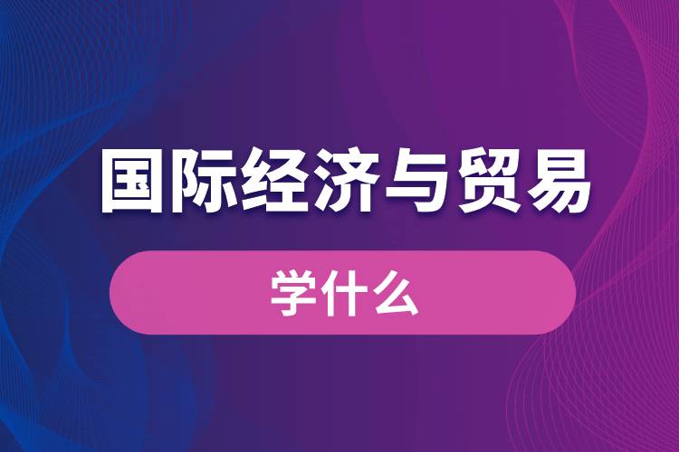 國際經(jīng)濟與貿(mào)易學什么