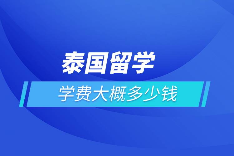 泰國留學(xué)學(xué)費(fèi)大概多少錢