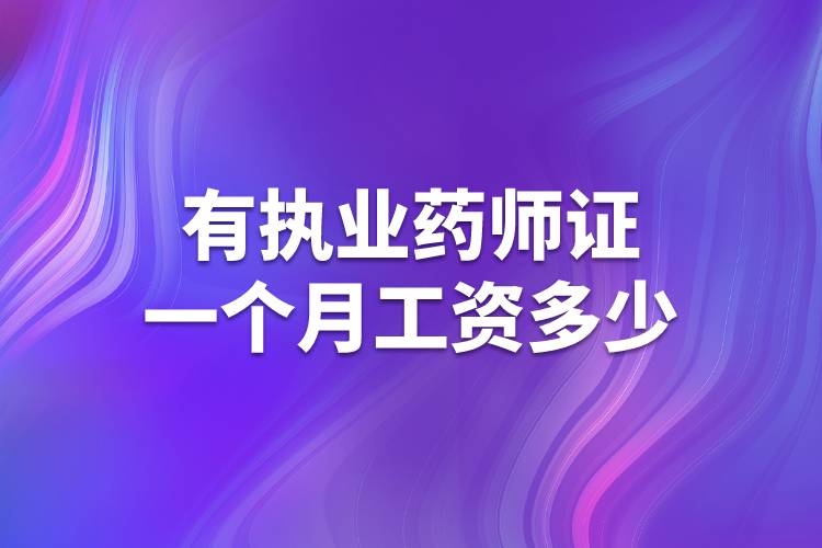 有執(zhí)業(yè)藥師證一個(gè)月工資多少