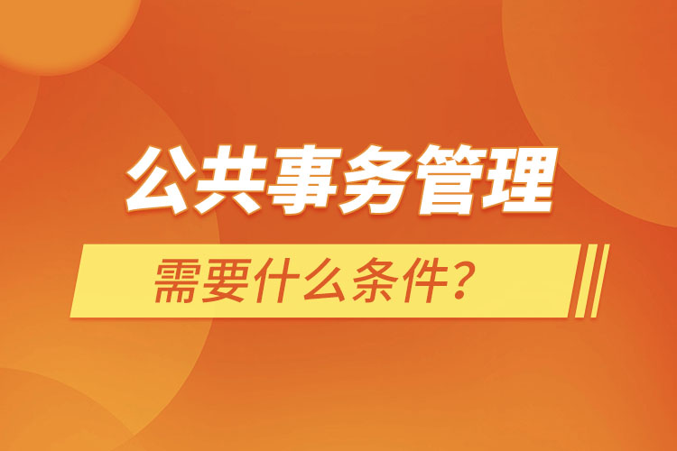 公共事務(wù)管理需要什么條件？