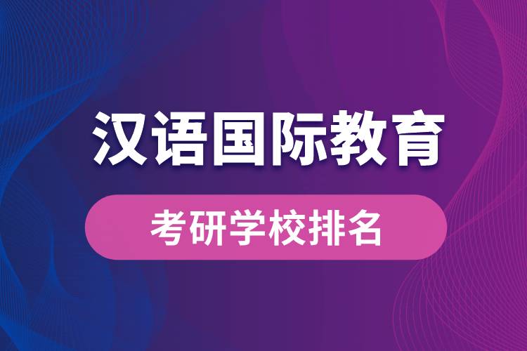 漢語國際教育專業(yè)考研學(xué)校排名