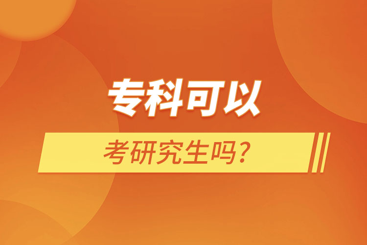 專(zhuān)科可以考研究生嗎?