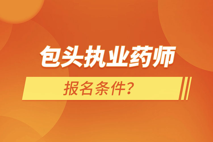 包頭執(zhí)業(yè)藥師報(bào)名條件？
