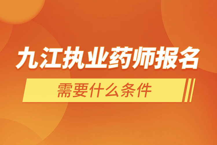 九江執(zhí)業(yè)藥師報名需要什么條件？