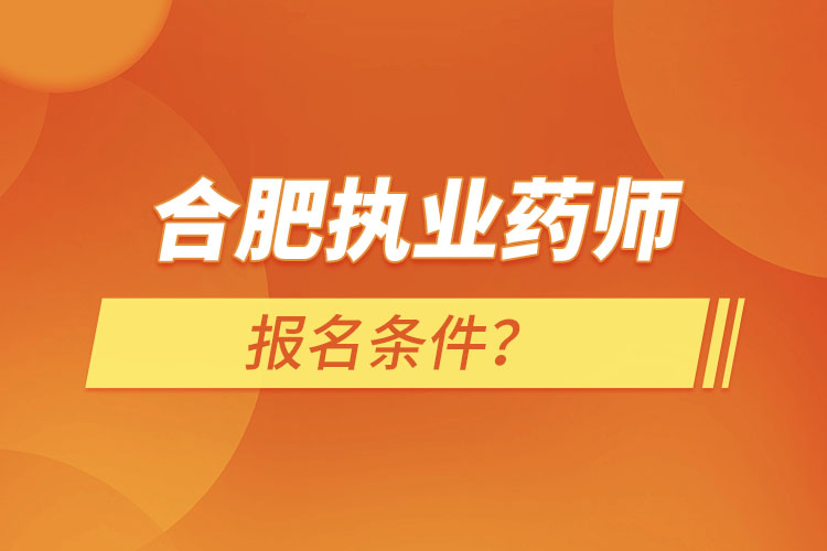 合肥執(zhí)業(yè)藥師報名條件？