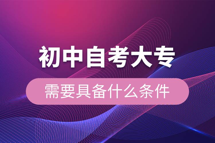 初中自考大專(zhuān)需要具備什么條件.jpg