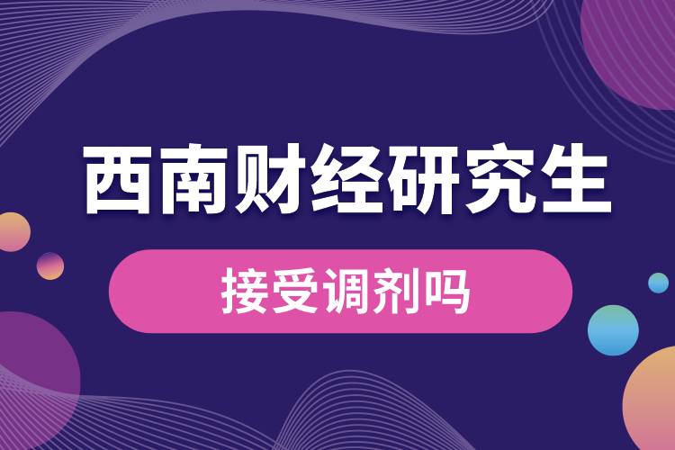 西南財經研究生接受調劑嗎.jpg