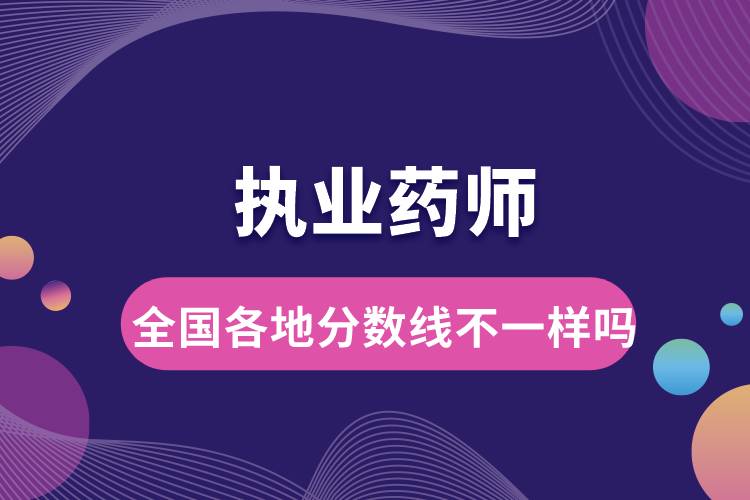 執(zhí)業(yè)藥師全國各地分數線不一樣嗎.jpg