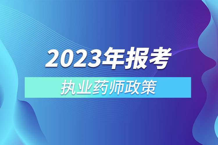 2023年報(bào)考執(zhí)業(yè)藥師政策.jpg