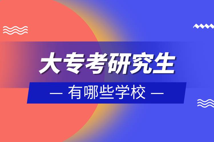 大專(zhuān)考研究生有哪些學(xué)校.jpg