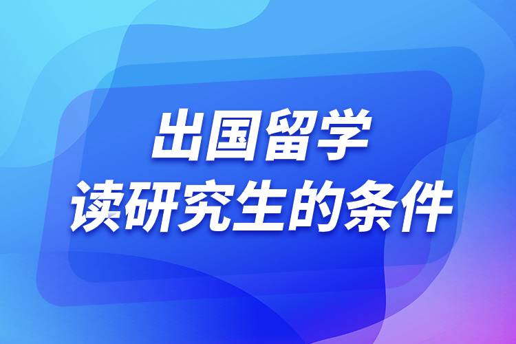 出國(guó)留學(xué)讀研究生的條件.jpg