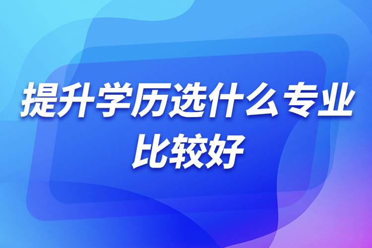 提升學歷選什么專業(yè)比較好.jpg